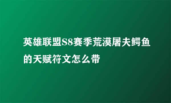 英雄联盟S8赛季荒漠屠夫鳄鱼的天赋符文怎么带