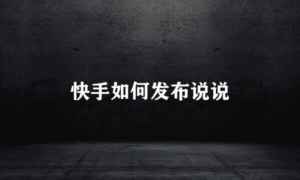 快手如何发布说说