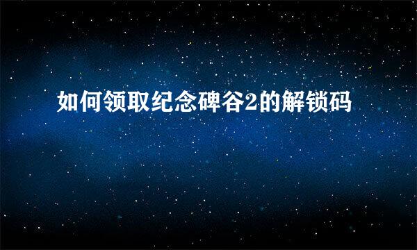如何领取纪念碑谷2的解锁码