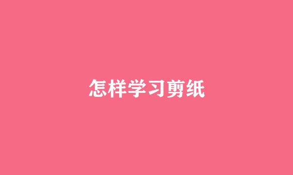 怎样学习剪纸
