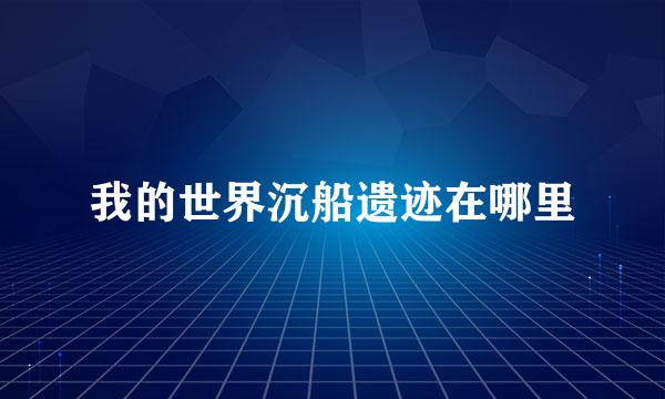 我的世界沉船遗迹在哪里