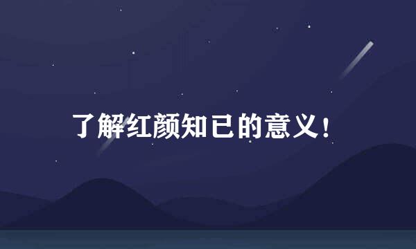 了解红颜知已的意义！