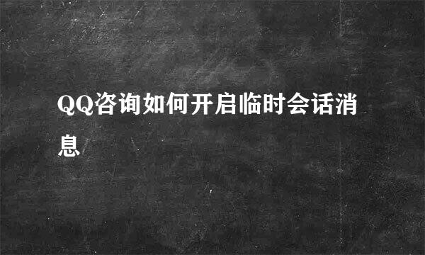 QQ咨询如何开启临时会话消息