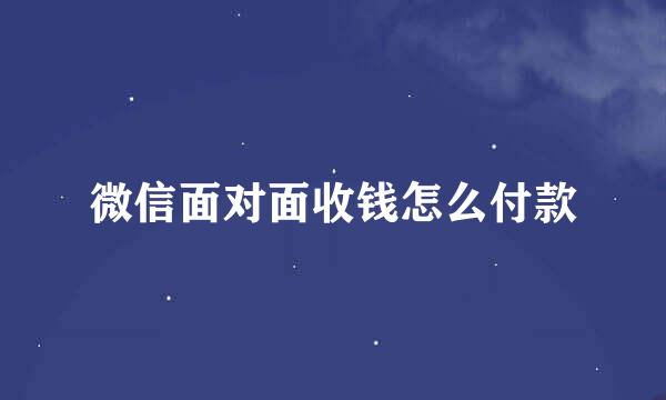 微信面对面收钱怎么付款