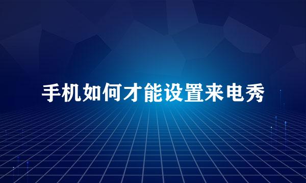 手机如何才能设置来电秀