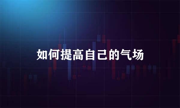 如何提高自己的气场