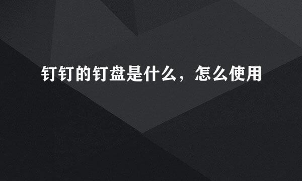 钉钉的钉盘是什么，怎么使用