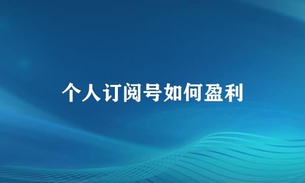 个人订阅号如何盈利
