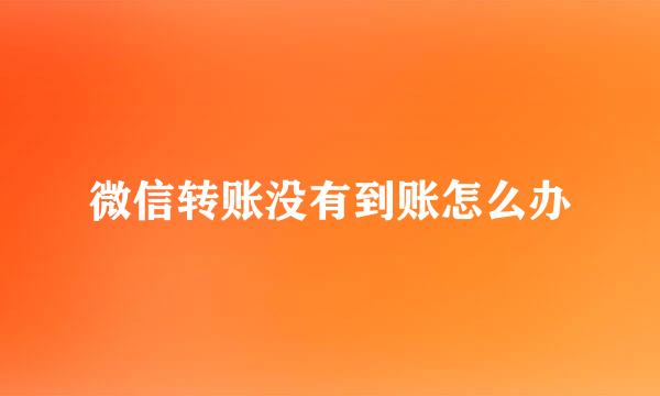 微信转账没有到账怎么办