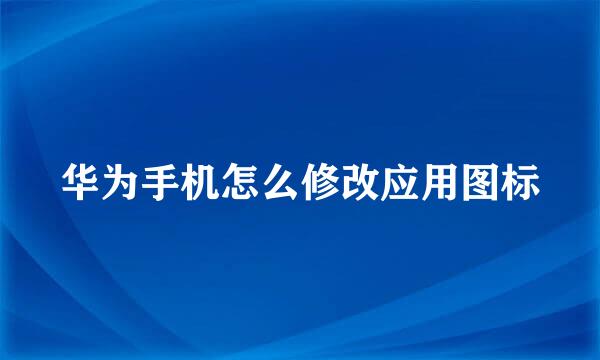 华为手机怎么修改应用图标