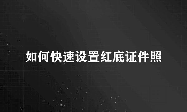 如何快速设置红底证件照