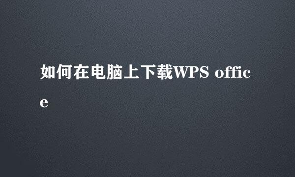 如何在电脑上下载WPS office
