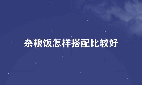 杂粮饭怎样搭配比较好