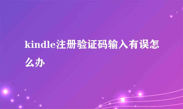 kindle注册验证码输入有误怎么办