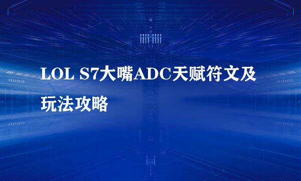LOL S7大嘴ADC天赋符文及玩法攻略