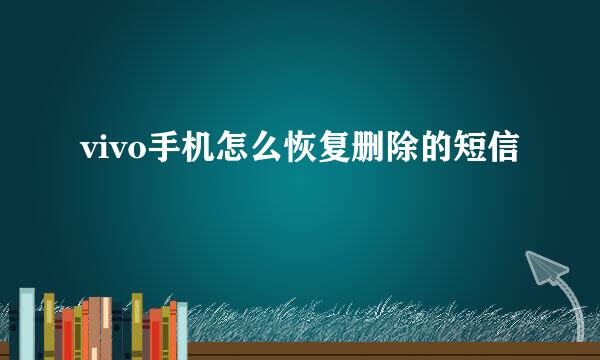 vivo手机怎么恢复删除的短信