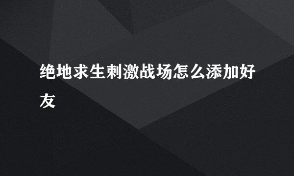 绝地求生刺激战场怎么添加好友