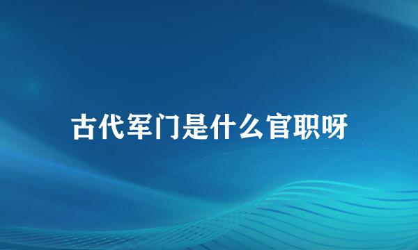 古代军门是什么官职呀