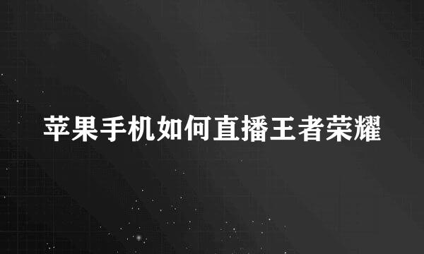 苹果手机如何直播王者荣耀