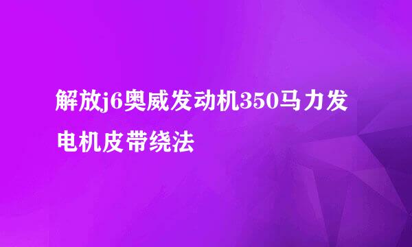 解放j6奥威发动机350马力发电机皮带绕法