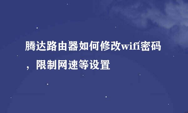 腾达路由器如何修改wifi密码，限制网速等设置