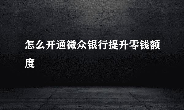 怎么开通微众银行提升零钱额度