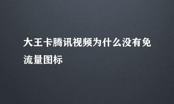 大王卡腾讯视频为什么没有免流量图标