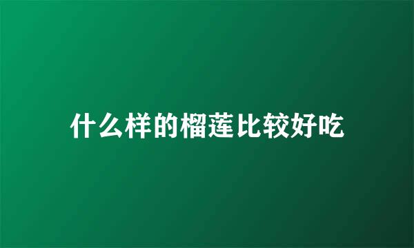什么样的榴莲比较好吃