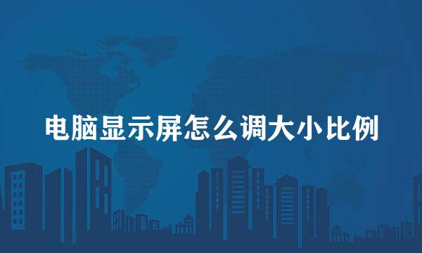 电脑显示屏怎么调大小比例