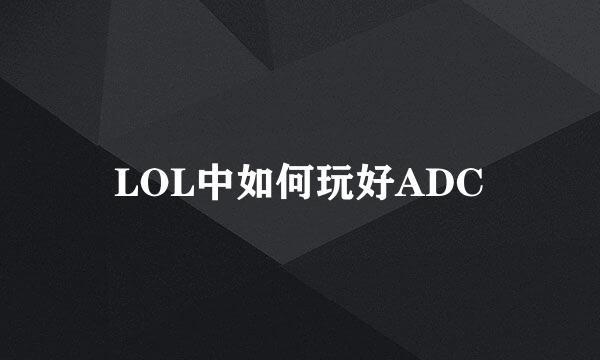 LOL中如何玩好ADC