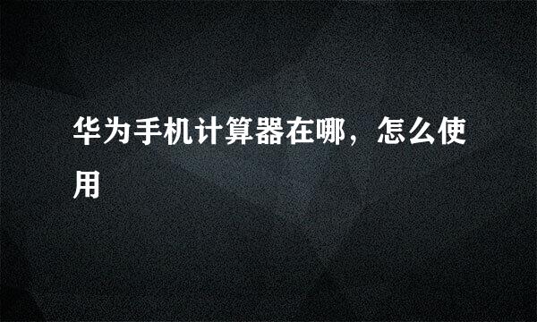 华为手机计算器在哪，怎么使用