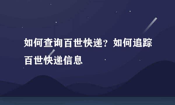 如何查询百世快递？如何追踪百世快递信息