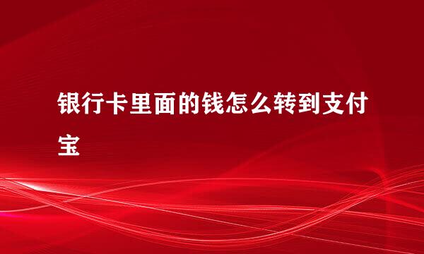 银行卡里面的钱怎么转到支付宝