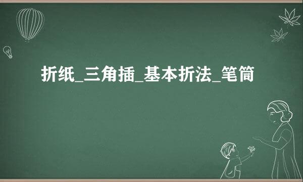 折纸_三角插_基本折法_笔筒