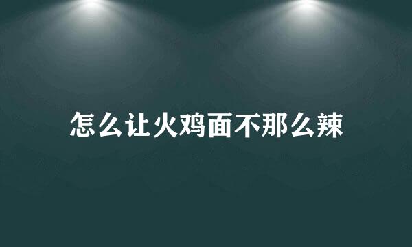 怎么让火鸡面不那么辣
