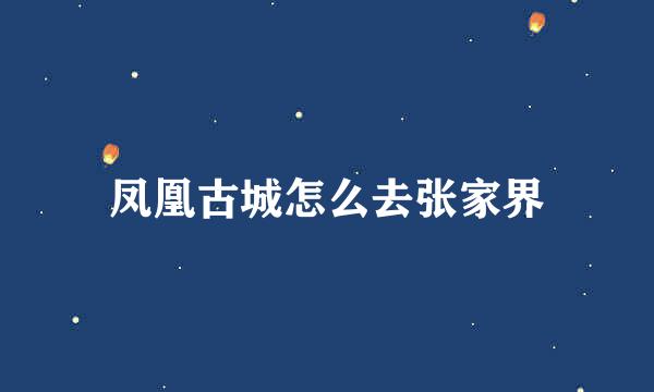 凤凰古城怎么去张家界
