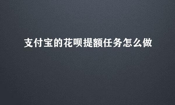 支付宝的花呗提额任务怎么做