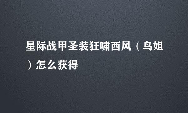 星际战甲圣装狂啸西风（鸟姐）怎么获得