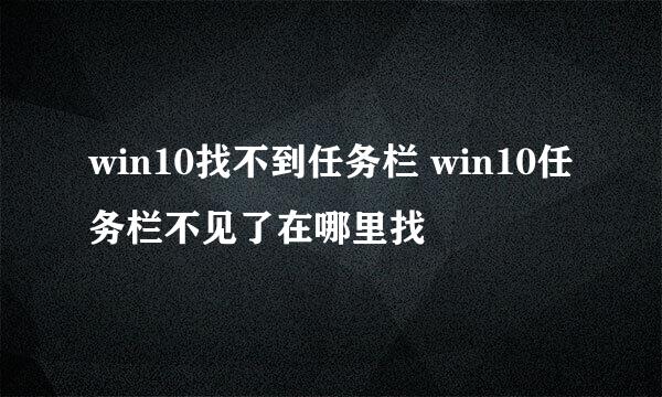 win10找不到任务栏 win10任务栏不见了在哪里找
