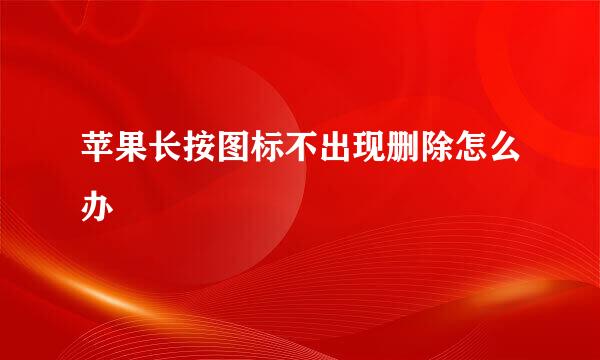 苹果长按图标不出现删除怎么办