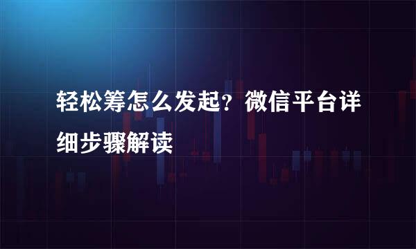 轻松筹怎么发起？微信平台详细步骤解读