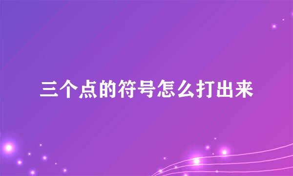 三个点的符号怎么打出来