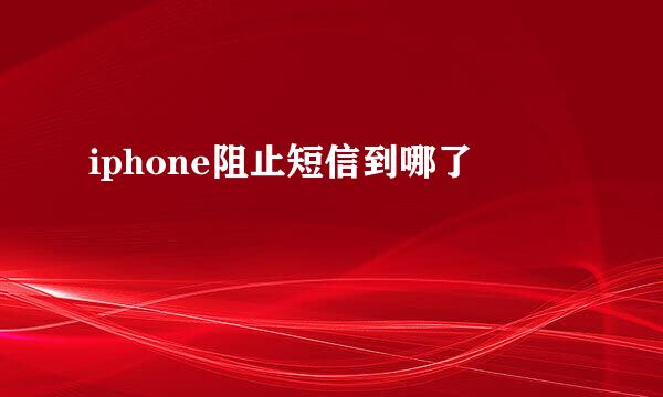 iphone阻止短信到哪了