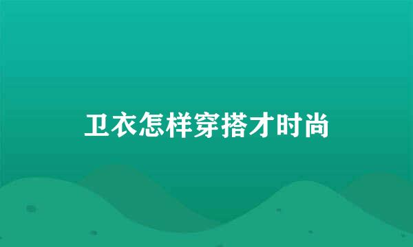卫衣怎样穿搭才时尚