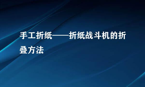 手工折纸——折纸战斗机的折叠方法