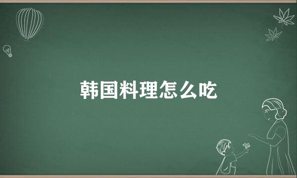 韩国料理怎么吃
