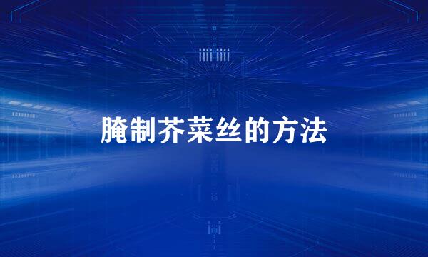 腌制芥菜丝的方法
