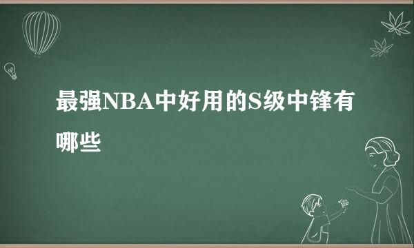 最强NBA中好用的S级中锋有哪些