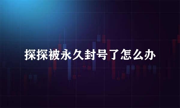 探探被永久封号了怎么办