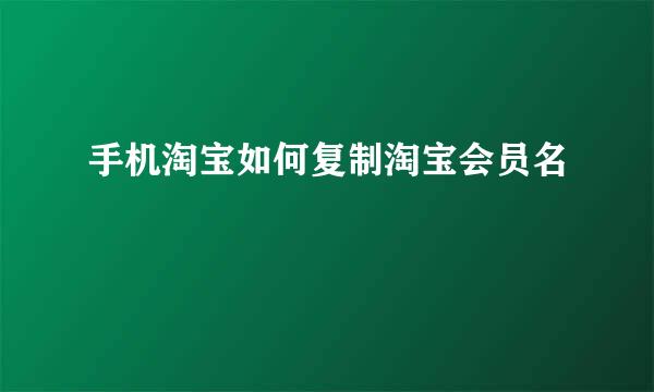 手机淘宝如何复制淘宝会员名